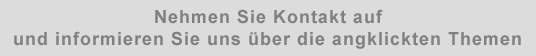 Nehmen Sie Kontakt auf und informieren Sie uns ueber die angeklickten Themen